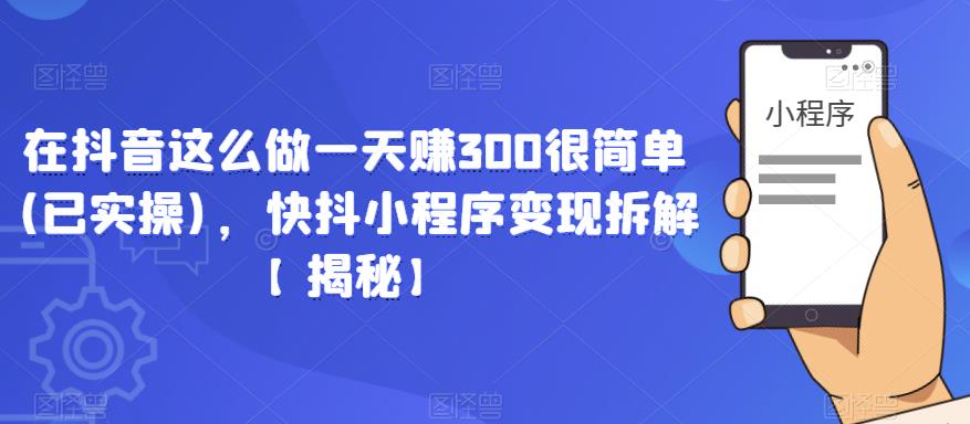 在抖音这么做一天赚300很简单(已实操)，快抖小程序变现拆解【揭秘】-无痕资源库