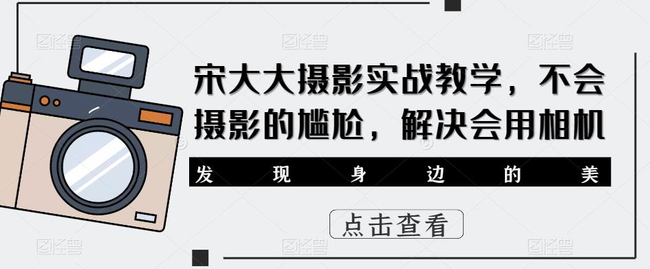 宋大大影摄实战教学,不会摄影的尴尬,解决会用相机-无痕资源库