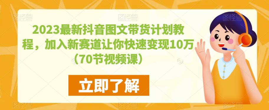 2023最新抖音图文带货计划教程，加入新赛道让你快速变现10万+（70节视频课）-无痕资源库