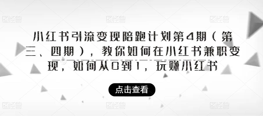 小红书引流变现陪跑计划|第4期（第三、四期），教你如何在小红书兼职变现，如何从0到1，玩赚小红书-无痕资源库