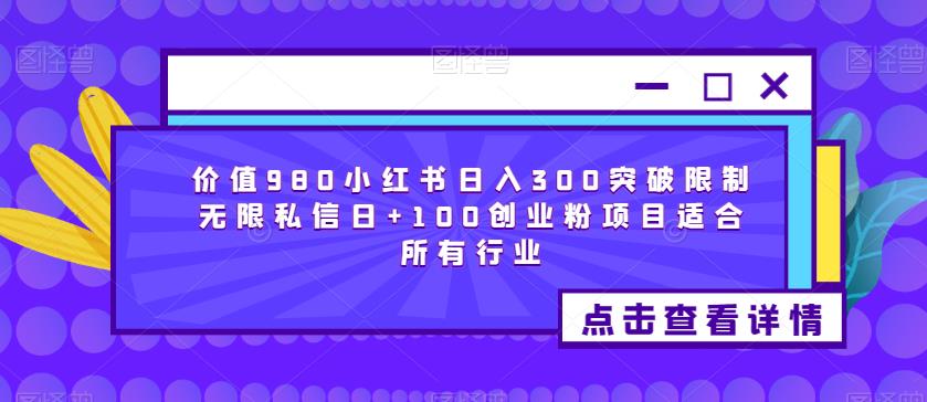 价值980小红书日入300突破限制无限私信日+100创业粉项目适合所有行业-无痕资源库