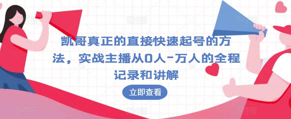 凯哥真正的直接快速起号的方法,实战主播从0人-万人的全程记录和讲解-无痕资源库
