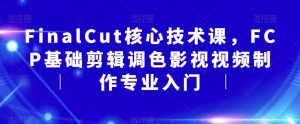 FinalCut核心技术课，FCP基础剪辑调色影视视频制作专业入门-无痕资源库