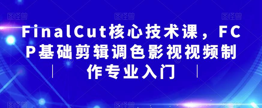 FinalCut核心技术课，FCP基础剪辑调色影视视频制作专业入门-无痕资源库
