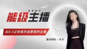 猴帝家的主播课,能级主播成长,从0-1让你成为运营型的主播-无痕资源库