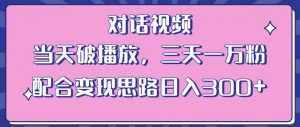 情感类对话视频，当天破播放 三天一万粉 配合变现思路日入300+（教程+素材）-无痕资源库