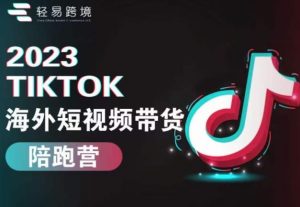 2023TikTok海外短视频带货陪跑营，从TK小白到TK高阶短视频运营快速变身优质带货达人-无痕资源库