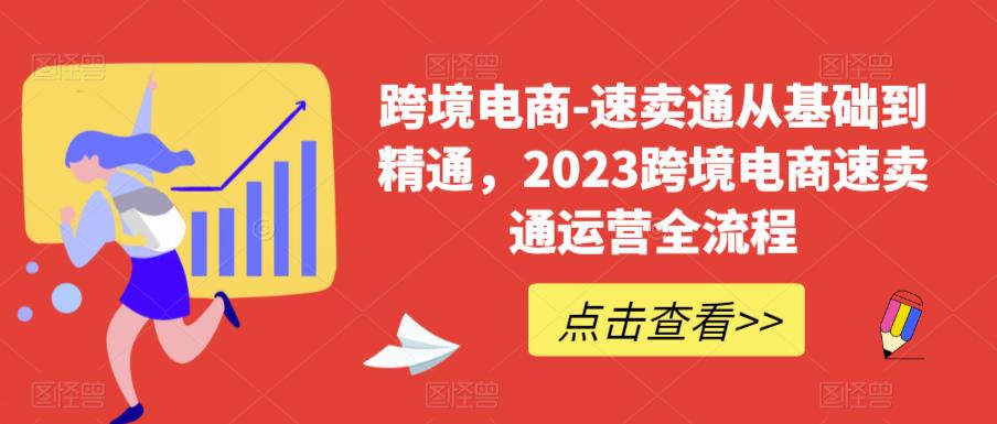跨境电商-速卖通从基础到精通，2023跨境电商速卖通运营全流程-无痕资源库