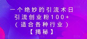 一个绝妙的引流术日引流创业粉100+(适合各种行业)【揭秘】-无痕资源库