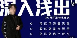 阿浅地产圈·深入浅出1.0，带你学流量思维，教你做垂直账号，陪你做房产成交-无痕资源库