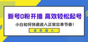 新号0粉开播-高效轻松起号，小白如何快速进入正常出单节奏（10节课）-无痕资源库