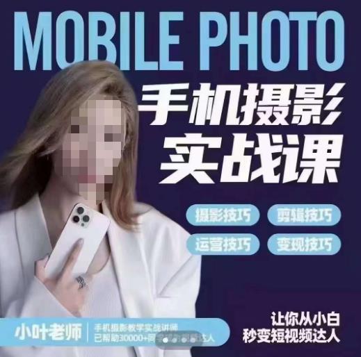小叶老师手机摄影实战课，一部手机创造摄影剪切美学，让你从小白秒变短视频达人（思维+实操）-无痕资源库