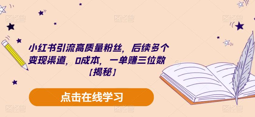 小红书引流高质量粉丝，后续多个变现渠道，0成本，一单赚三位数【揭秘】-无痕资源库