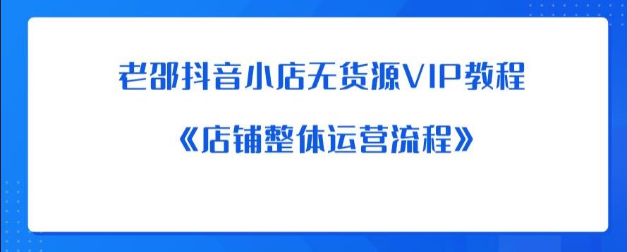 老邵抖音小店无货源VIP教程：《店铺整体运营流程》-无痕资源库