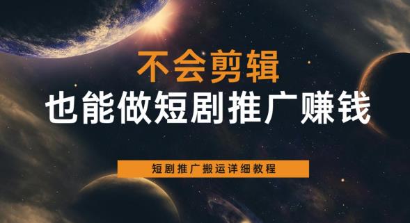 不会剪辑也能做短剧推广赚钱,短剧推广搬运详细教程-无痕资源库