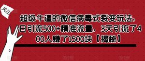 超级牛逼的微信病毒式裂变玩法，日引流500+精准流量，3天引流了400人赚了1500块【揭秘】-无痕资源库