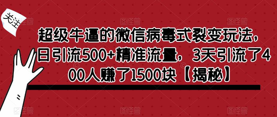 超级牛逼的微信病毒式裂变玩法，日引流500+精准流量，3天引流了400人赚了1500块【揭秘】-无痕资源库