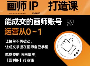 能成交的盈利画师IP打造课，画师账号运营从0~1，让接单不再被动，让成交掌握在画师自己手里-无痕资源库