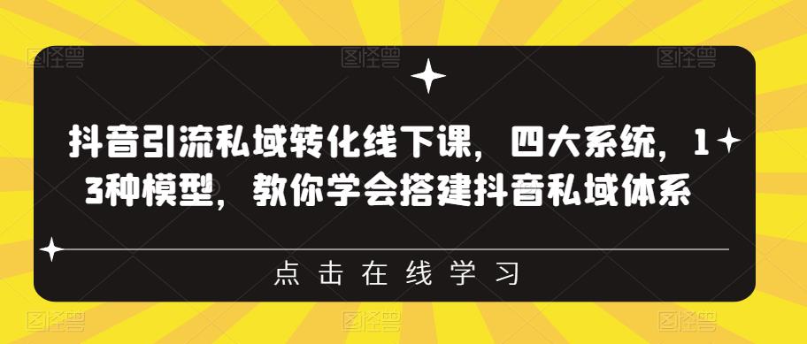 抖音引流私域转化线下课,四大系统,13种模型,教你学会搭建抖音私域体系-无痕资源库