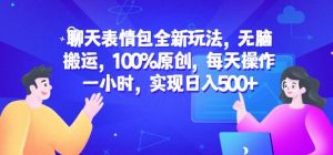 聊天表情包全新玩法，无脑搬运，100%原创，每天操作一小时，实现日入500+【揭秘】-无痕资源库