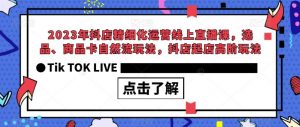 2023年抖店精细化运营线上直播课，选品、商品卡自然流玩法，抖店起店高阶玩法-无痕资源库