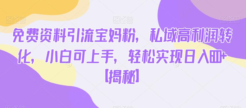 免费资料引流宝妈粉,私域高利润转化,小白可上手,轻松实现日入600+【揭秘】-无痕资源库