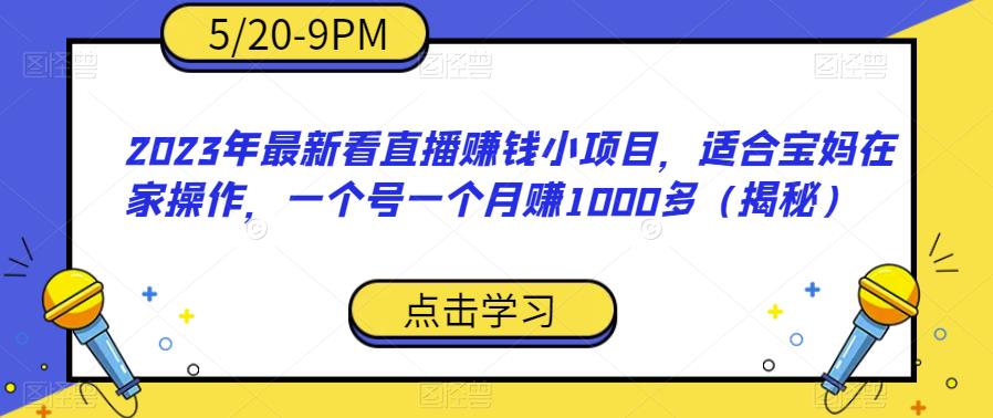 2023年最新看直播赚钱小项目，适合宝妈在家操作，一个号一个月赚1000多（揭秘）-无痕资源库