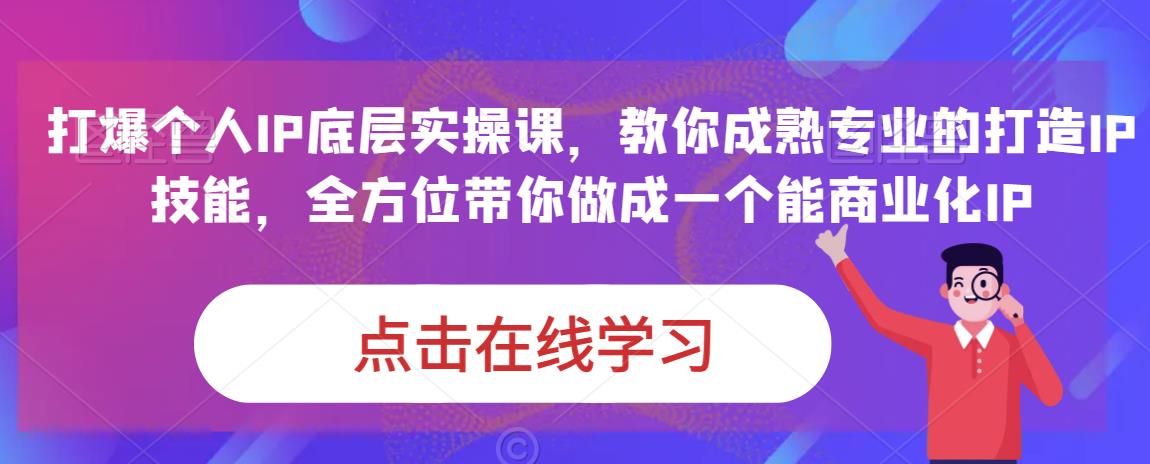 蟹老板·打爆个人IP底层实操课，教你成熟专业的打造IP技能，全方位带你做成一个能商业化IP-无痕资源库