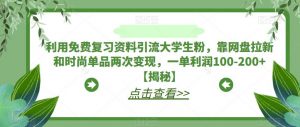 利用免费复习资料引流大学生粉，靠网盘拉新和时尚单品两次变现，一单利润100-200+【揭秘】-无痕资源库