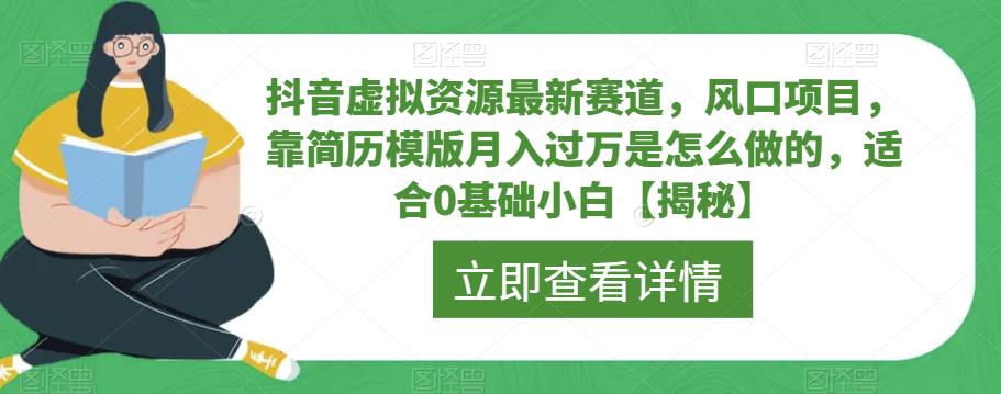 抖音虚拟资源最新赛道，风口项目，靠简历模版月入过万是怎么做的，适合0基础小白【揭秘】-无痕资源库
