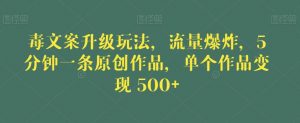 毒文案升级玩法，流量爆炸，5分钟一条原创作品，单个作品变现500+【揭秘】-无痕资源库