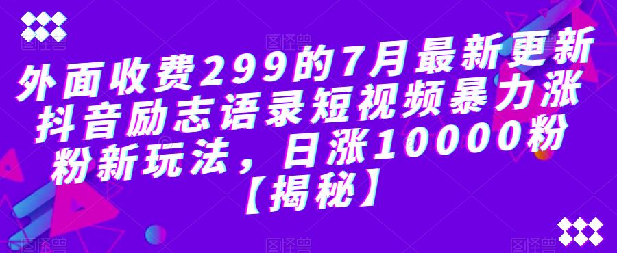 外面收费299的7月最新更新抖音励志语录短视频暴力涨粉新玩法，日涨10000粉【揭秘】-无痕资源库