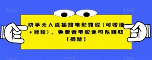 快手无人直播放电影教程(可收徒+涨粉),免费看电影还可以赚钱【揭秘】-无痕资源库