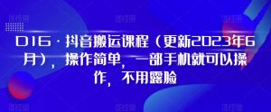 D1G·抖音搬运课程（更新2023年7月），操作简单，一部手机就可以操作，不用露脸-无痕资源库