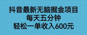 抖音最新无脑掘金项目,每天五分钟,轻松一单收入600元【揭秘】-无痕资源库
