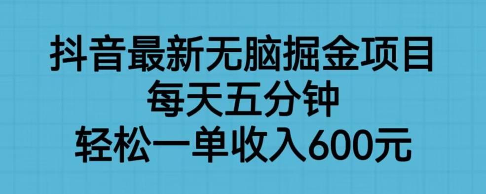 抖音最新无脑掘金项目，每天五分钟，轻松一单收入600元【揭秘】-无痕资源库