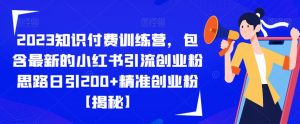 2023知识付费训练营,包含最新的小红书引流创业粉思路日引200+精准创业粉【揭秘】-无痕资源库