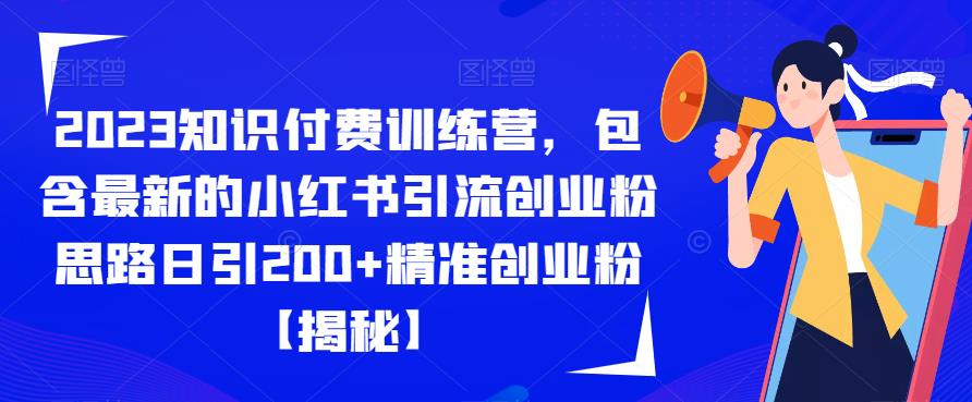 2023知识付费训练营,包含最新的小红书引流创业粉思路日引200+精准创业粉【揭秘】-无痕资源库