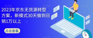 2023年京东无货源转型方案，新模式30天做到日销1万以上-无痕资源库
