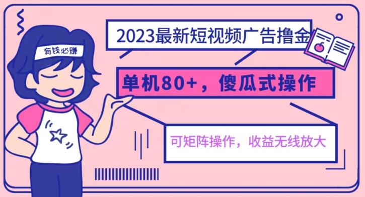 2023最新玩法短视频广告撸金，亲测单机收益80+，可矩阵，傻瓜式操作，小白可上手【揭秘】-无痕资源库