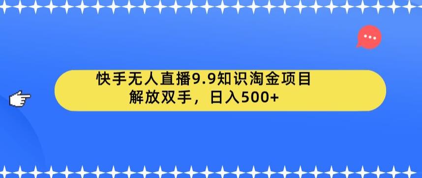 快手无人直播9.9知识淘金项目，解放双手，日入500+【揭秘】-无痕资源库