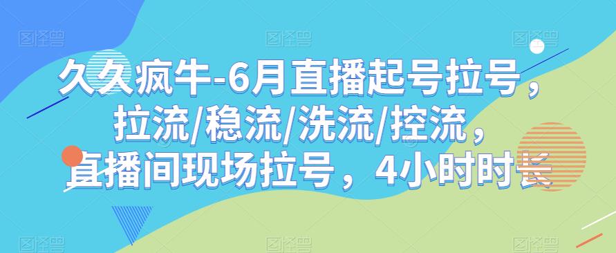 久久疯牛-6月直播起号拉号，拉流/稳流/洗流/控流，​直播间现场拉号，4小时时长-无痕资源库
