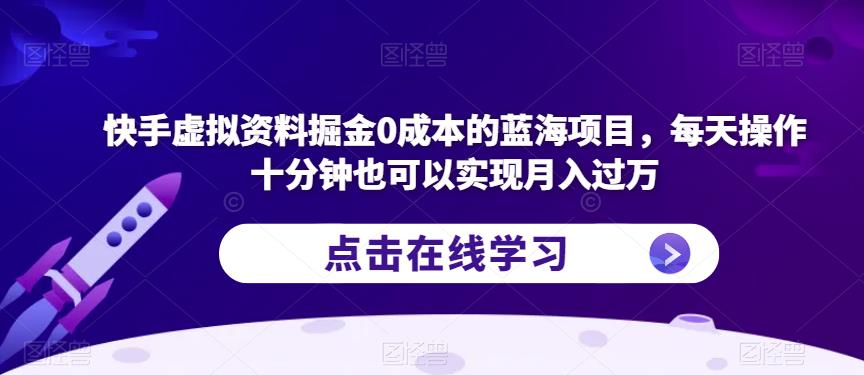 快手虚拟资料掘金0成本的蓝海项目，每天操作十分钟也可以实现月入过万【揭秘】-无痕资源库