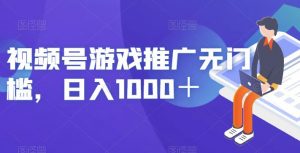 视频号游戏推广无门槛，日入1000＋【揭秘】-无痕资源库