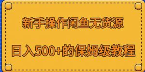 新手操作闲鱼无货源,日入500+的保姆级教程【揭秘】-无痕资源库