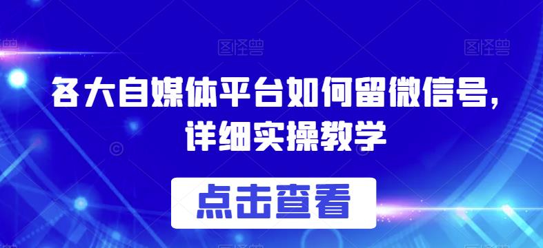 各大自媒体平台如何留微信号，详细实操教学【揭秘】-无痕资源库