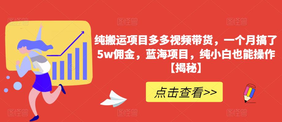 纯搬运项目多多视频带货,一个月搞了5w佣金,蓝海项目,纯小白也能操作【揭秘】-无痕资源库