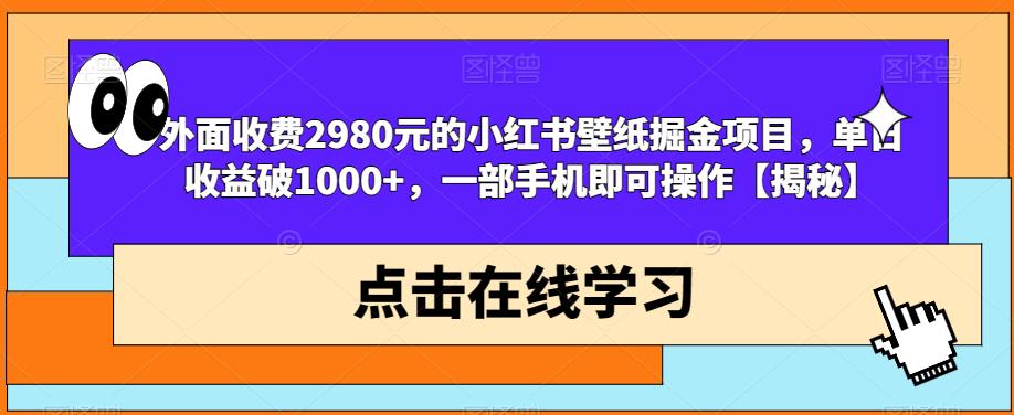 外面收费2980元的小红书壁纸掘金项目，单日收益破1000+，一部手机即可操作【揭秘】-无痕资源库