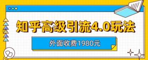 外面收费1980知乎高级引流4.0玩法，纯实操课程【揭秘】-无痕资源库