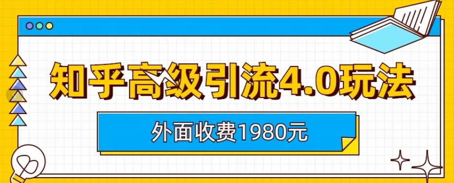 外面收费1980知乎高级引流4.0玩法，纯实操课程【揭秘】-无痕资源库